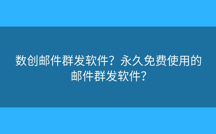 数创邮件群发软件？永久免费使用的邮件群发软件？