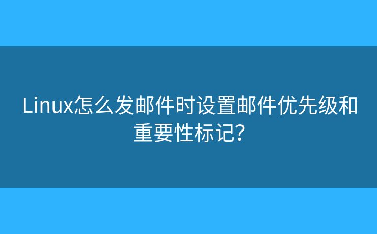 Linux怎么发邮件时设置邮件优先级和重要性标记？