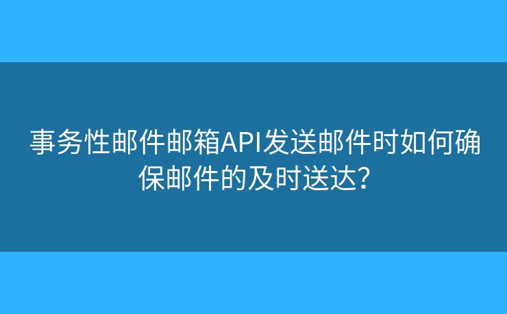 事务性邮件邮箱API发送邮件时如何确保邮件的及时送达? 事务性邮件邮箱API发送邮件时如何确保邮件的及时送达?
