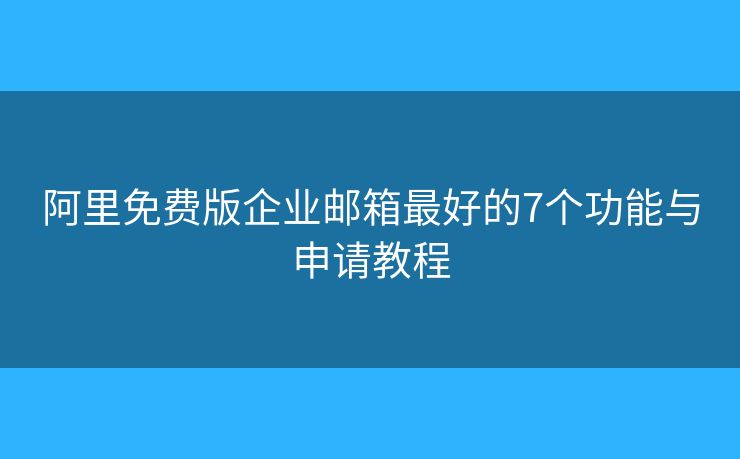 阿里免费版企业邮箱最好的7个功能与申请教程