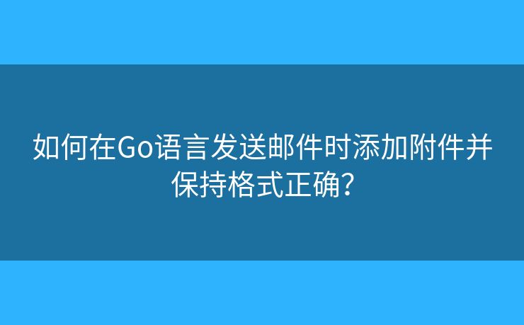 如何在Go语言发送邮件时添加附件并保持格式正确？