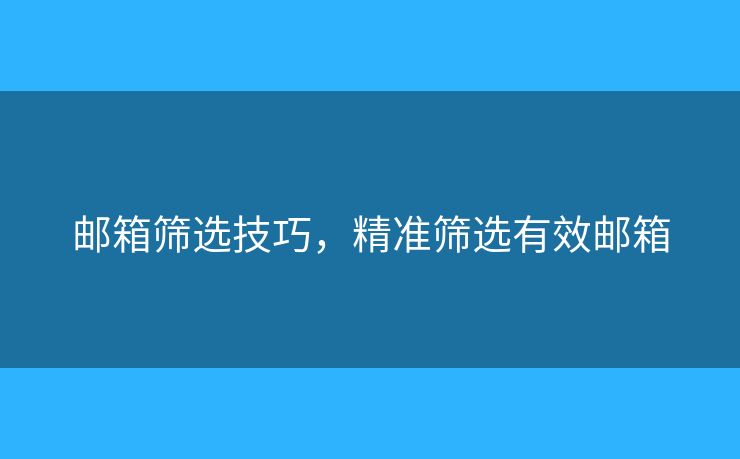 邮箱筛选技巧,精准筛选有效邮箱 邮箱筛选技巧,精准筛选有效邮箱