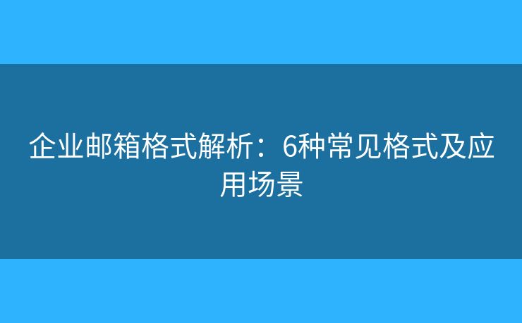 企业邮箱格式解析:6种常见格式及应用场景 企业邮箱格式解析:6种常见格式及应用场景
