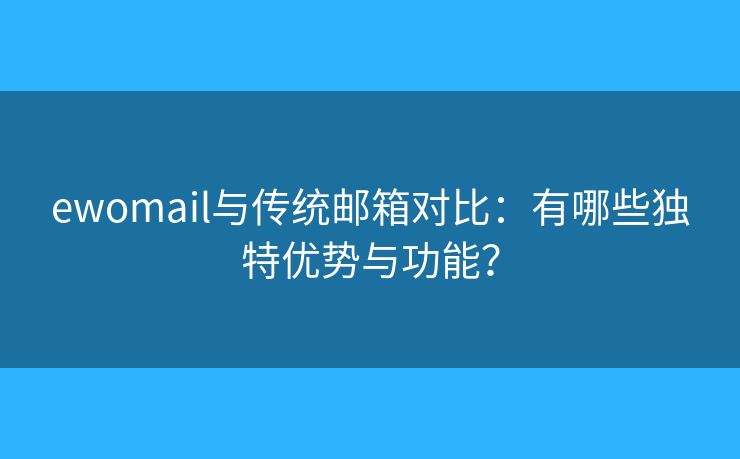 ewomail与传统邮箱对比：有哪些独特优势与功能？