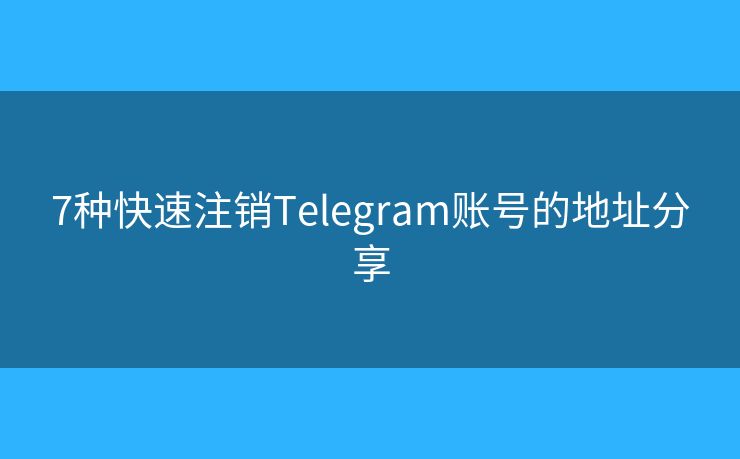 7种快速注销Telegram账号的地址分享