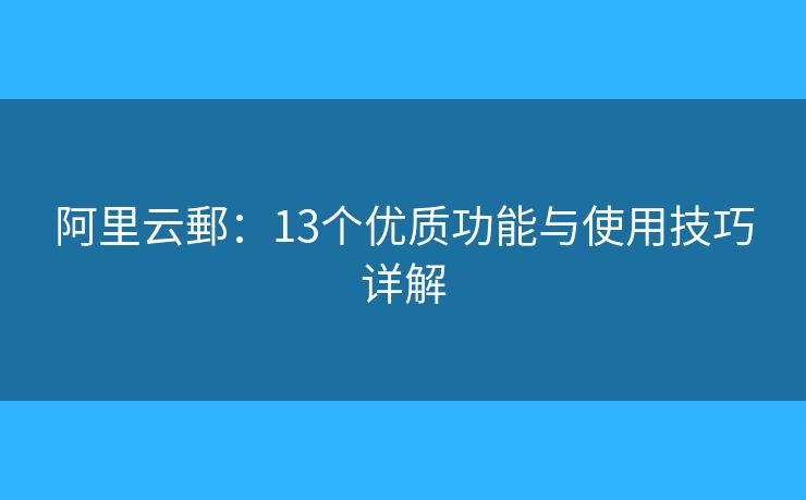阿里云郵：13个优质功能与使用技巧详解