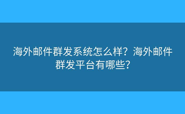 海外邮件群发系统怎么样?海外邮件群发平台有哪些? 海外邮件群发系统怎么样?海外邮件群发平台有哪些?