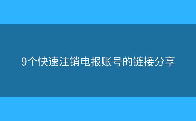 9个快速注销电报账号的链接分享