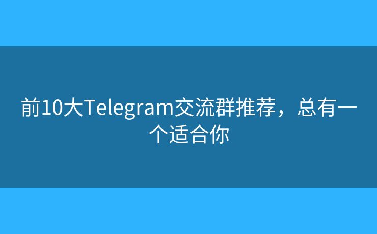前10大Telegram交流群推荐，总有一个适合你