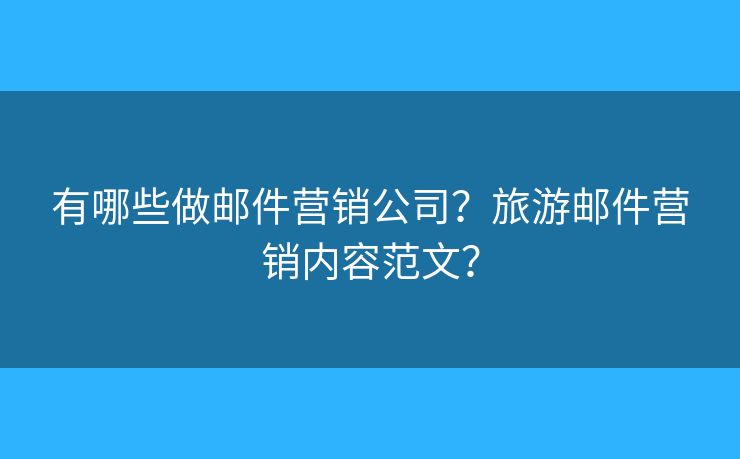 有哪些做邮件营销公司？旅游邮件营销内容范文？