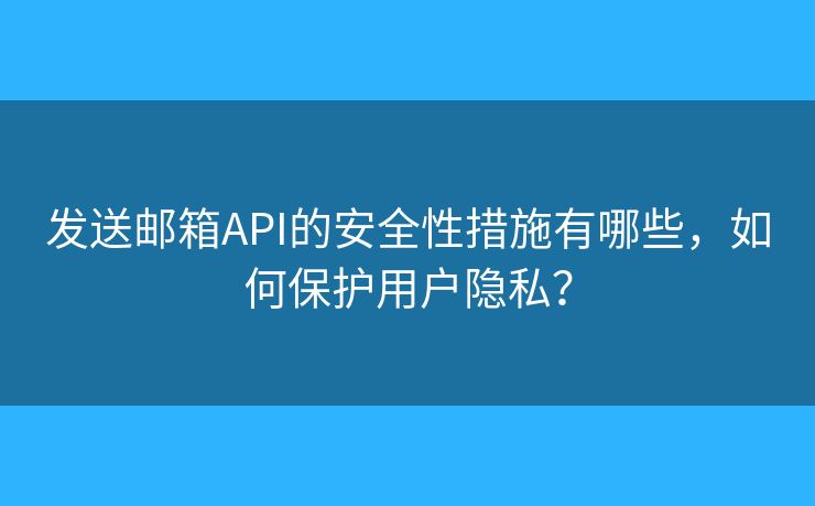 发送邮箱API的安全性措施有哪些,如何保护用户隐私? 发送邮箱API的安全性措施有哪些,如何保护用户隐私?