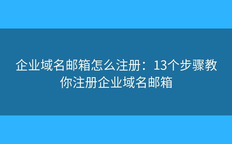 企业域名邮箱怎么注册：13个步骤教你注册企业域名邮箱