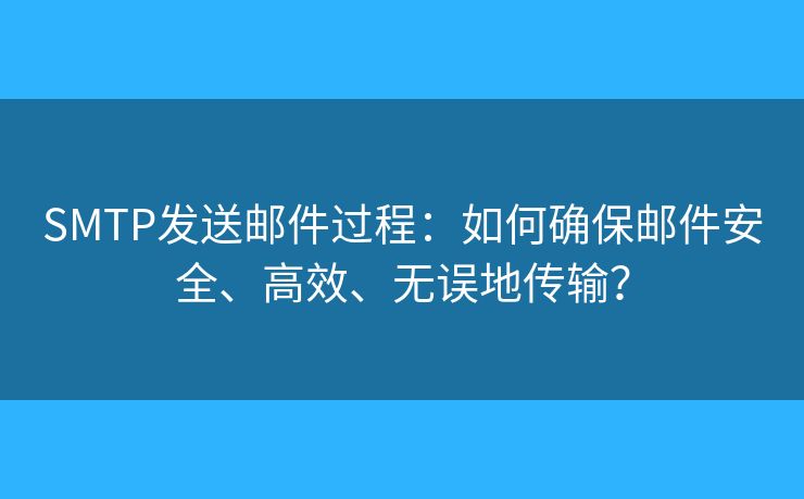 SMTP发送邮件过程：如何确保邮件安全、高效、无误地传输？