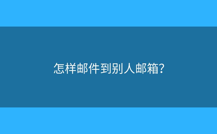 怎样邮件到别人邮箱？