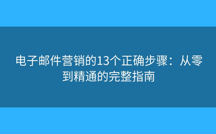 电子邮件营销的13个正确步骤：从零到精通的完整指南