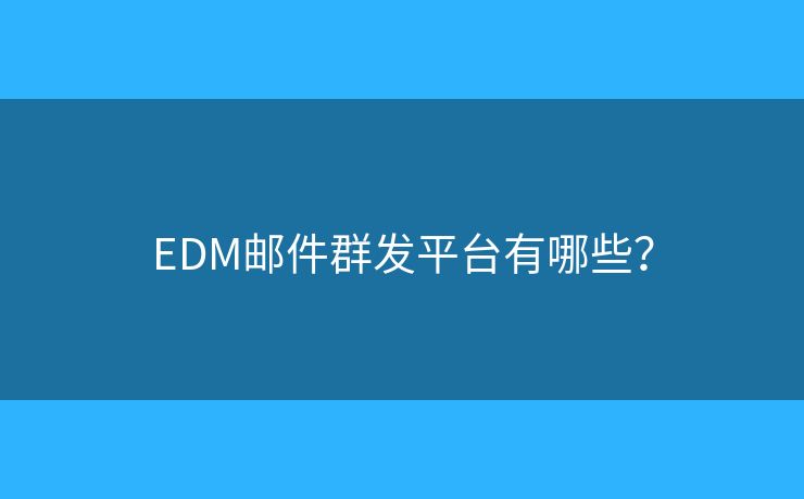 EDM邮件群发平台有哪些？