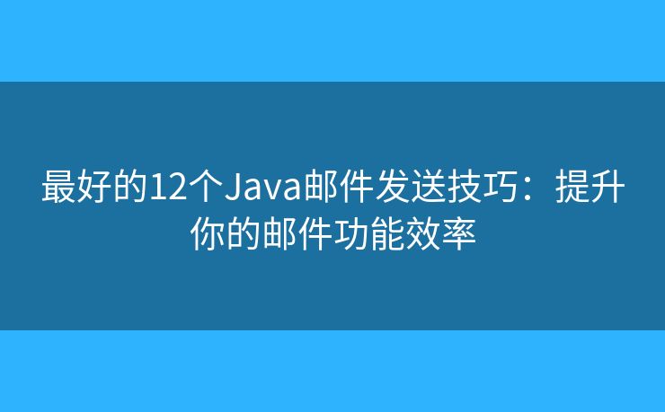 最好的12个Java邮件发送技巧：提升你的邮件功能效率
