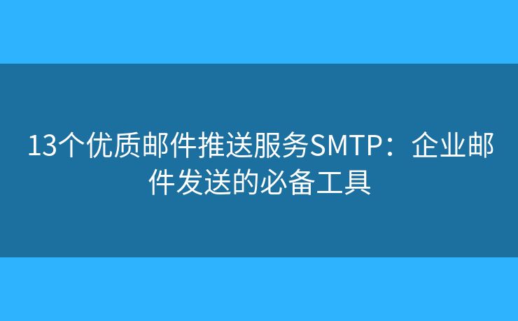 13个优质邮件推送服务SMTP：企业邮件发送的必备工具