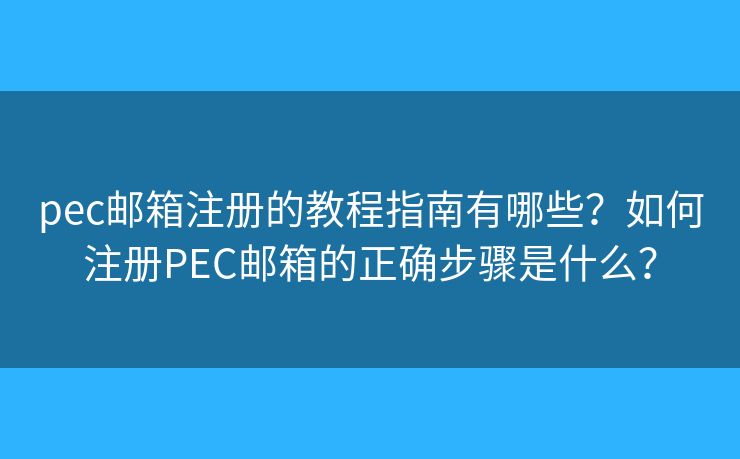 pec邮箱注册的教程指南有哪些?如何注册PEC邮箱的正确步骤是什么? pec邮箱注册的教程指南有哪些?如何注册PEC邮箱的正确步骤是什么?