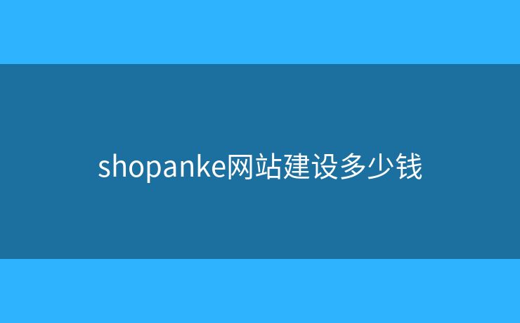 shopanke网站建设多少钱