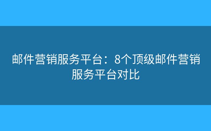 邮件营销服务平台：8个顶级邮件营销服务平台对比