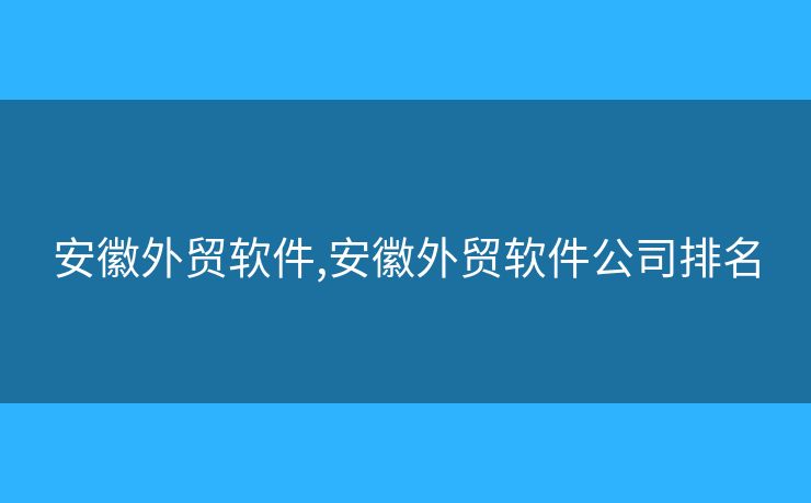 安徽外贸软件,安徽外贸软件公司排名