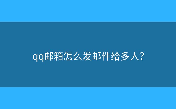 qq邮箱怎么发邮件给多人？