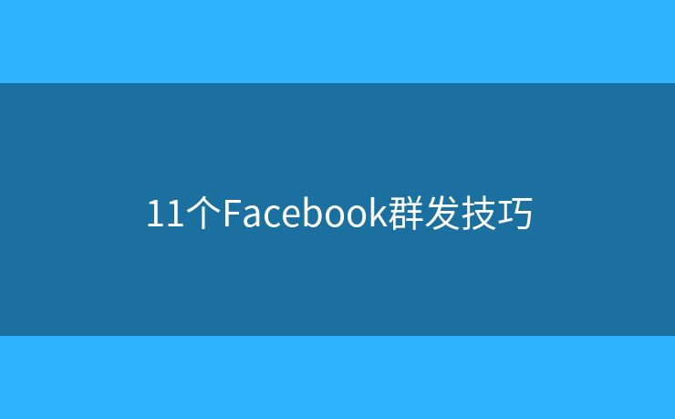 11个Facebook群发技巧