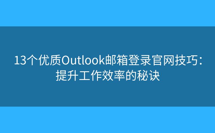 13个优质Outlook邮箱登录官网技巧：提升工作效率的秘诀