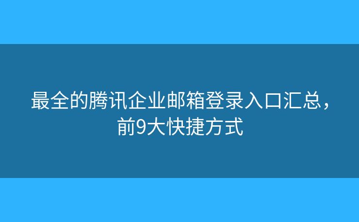 最全的腾讯企业邮箱登录入口汇总，前9大快捷方式