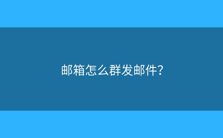 邮箱怎么群发邮件？