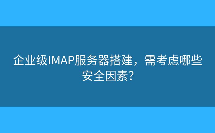 企业级IMAP服务器搭建，需考虑哪些安全因素？