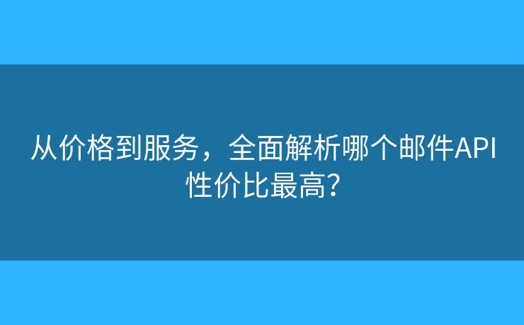 从价格到服务，全面解析哪个邮件API性价比最高？