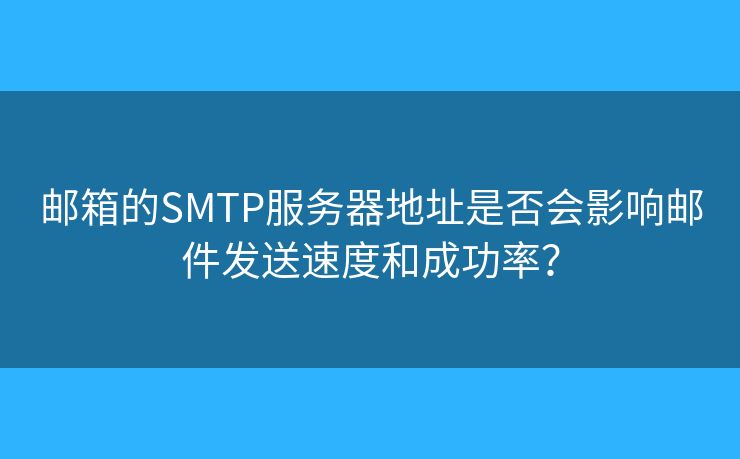 邮箱的SMTP服务器地址是否会影响邮件发送速度和成功率？