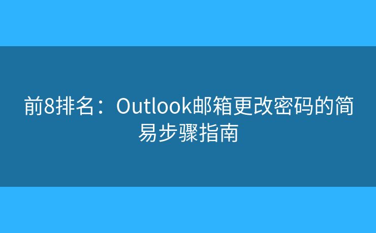 前8排名：Outlook邮箱更改密码的简易步骤指南