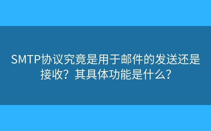 SMTP协议究竟是用于邮件的发送还是接收?其具体功能是什么? SMTP协议究竟是用于邮件的发送还是接收?其具体功能是什么?