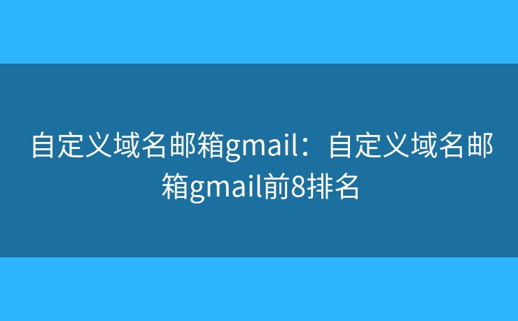 自定义域名邮箱gmail：自定义域名邮箱gmail前8排名