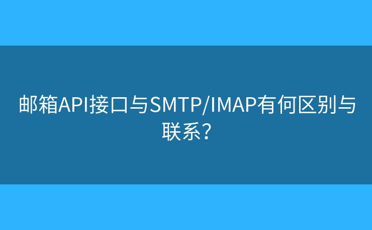 邮箱API接口与SMTP/IMAP有何区别与联系？