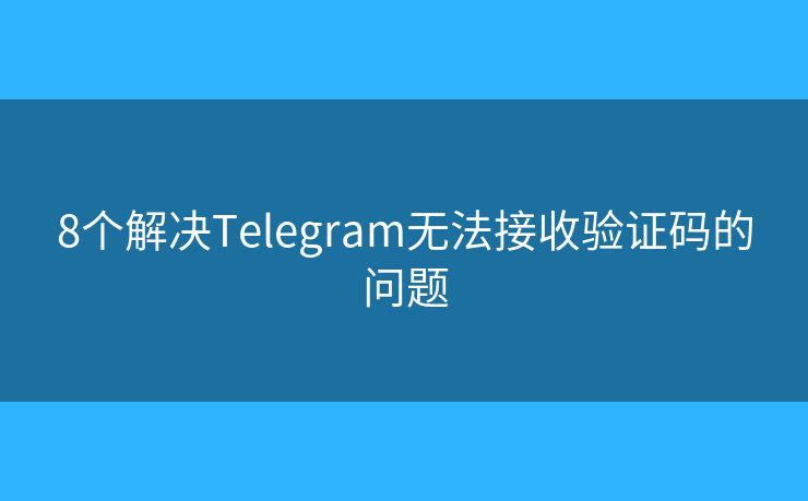 8个解决Telegram无法接收验证码的问题