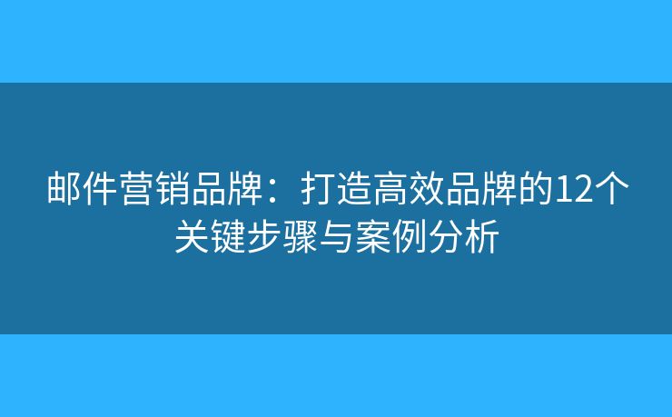 邮件营销品牌：打造高效品牌的12个关键步骤与案例分析
