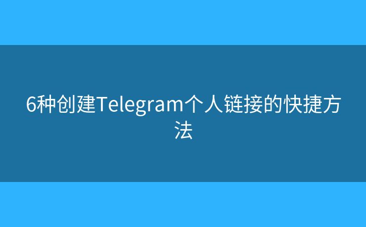 6种创建Telegram个人链接的快捷方法