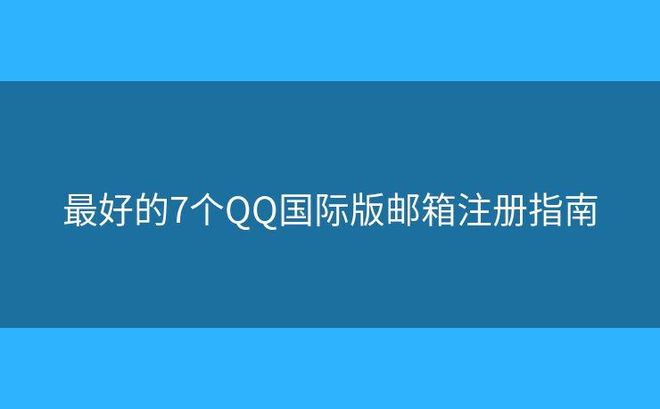 最好的7个QQ国际版邮箱注册指南