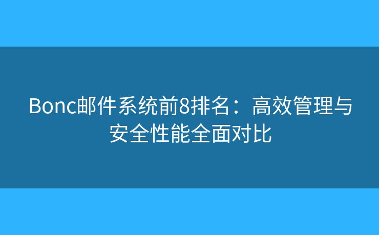 Bonc邮件系统前8排名：高效管理与安全性能全面对比