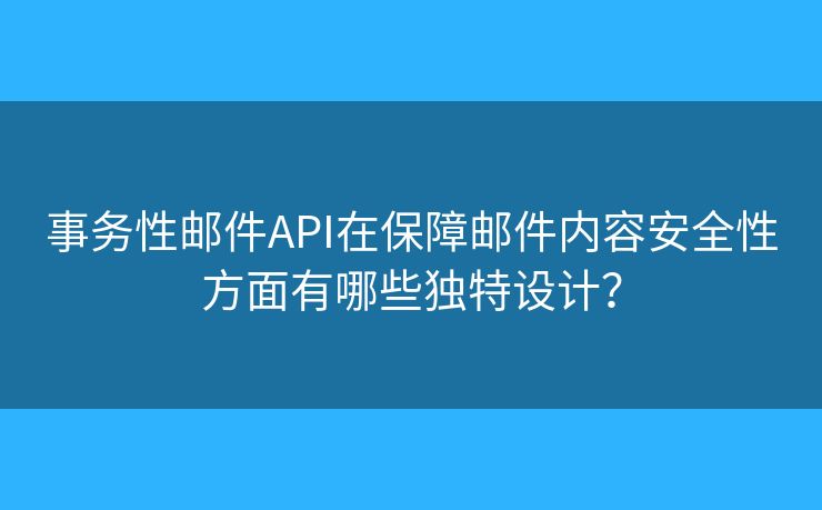 事务性邮件API在保障邮件内容安全性方面有哪些独特设计？