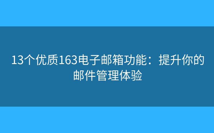 13个优质163电子邮箱功能：提升你的邮件管理体验