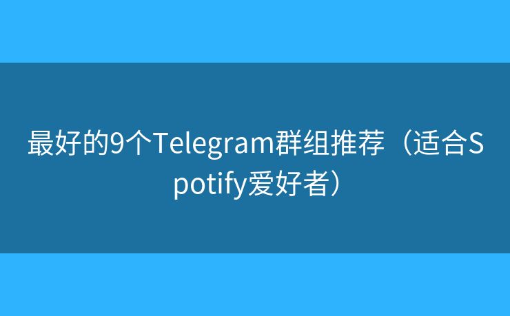 最好的9个Telegram群组推荐（适合Spotify爱好者）