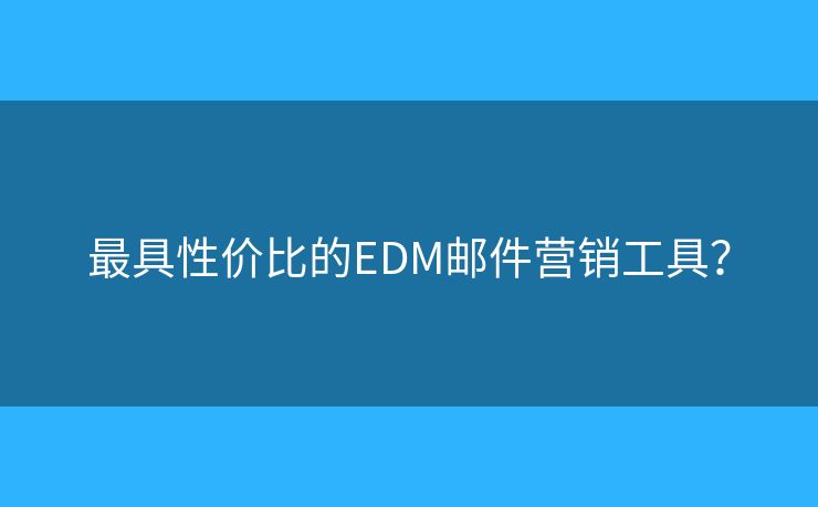最具性价比的EDM邮件营销工具？