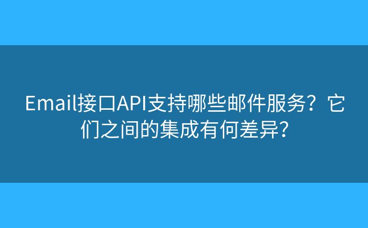 Email接口API支持哪些邮件服务？它们之间的集成有何差异？
