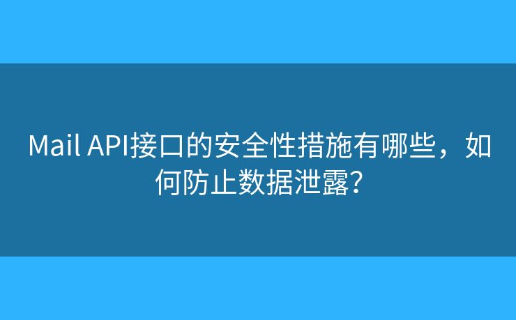 Mail API接口的安全性措施有哪些，如何防止数据泄露？