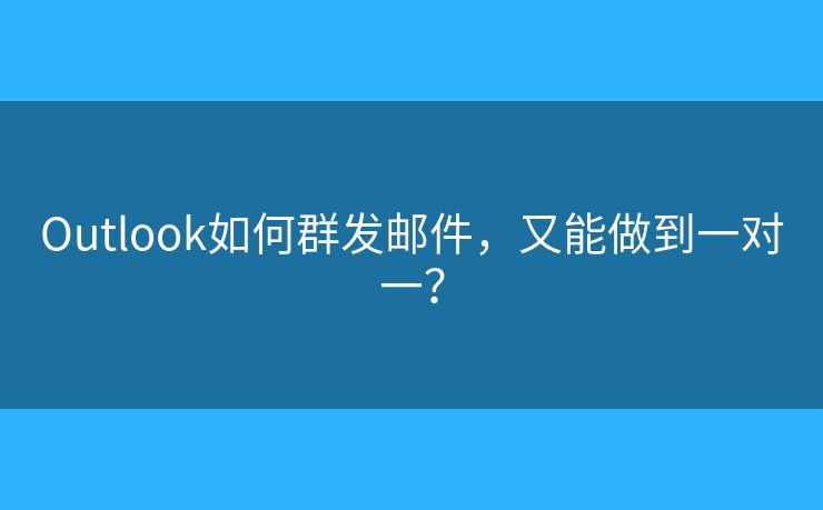 Outlook如何群发邮件，又能做到一对一？